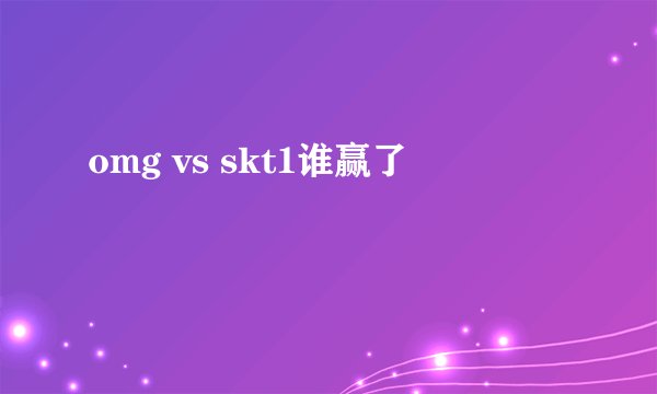 omg vs skt1谁赢了