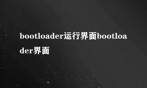 bootloader运行界面bootloader界面