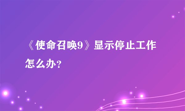 《使命召唤9》显示停止工作怎么办？