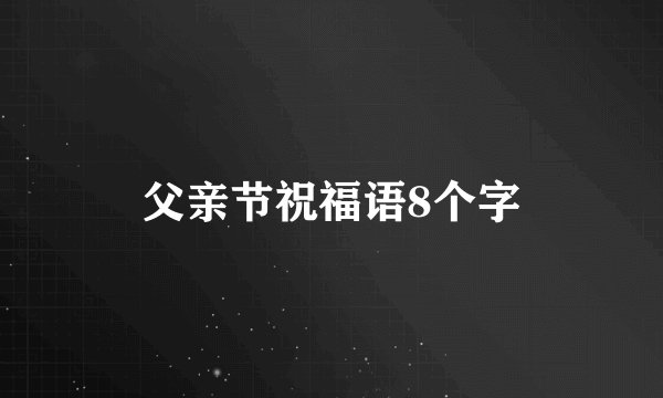 父亲节祝福语8个字