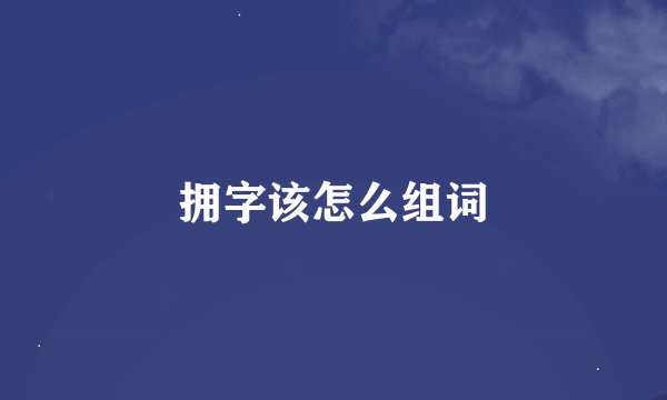 拥字该怎么组词