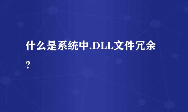 什么是系统中.DLL文件冗余？