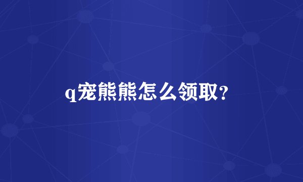 q宠熊熊怎么领取？