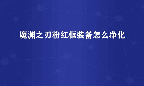 魔渊之刃粉红框装备怎么净化