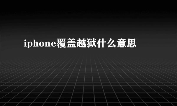 iphone覆盖越狱什么意思