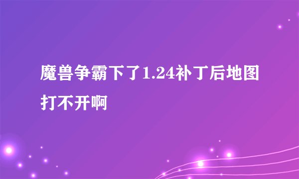 魔兽争霸下了1.24补丁后地图打不开啊