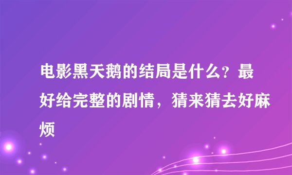 电影黑天鹅的结局是什么？最好给完整的剧情，猜来猜去好麻烦