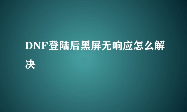 DNF登陆后黑屏无响应怎么解决