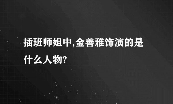 插班师姐中,金善雅饰演的是什么人物?