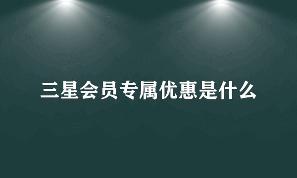三星会员专属优惠是什么