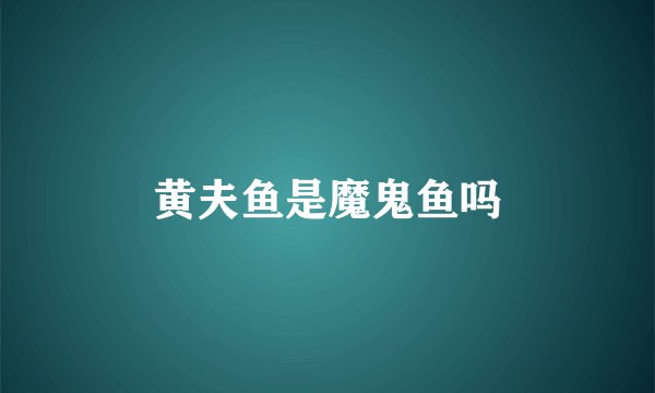 黄夫鱼是魔鬼鱼吗