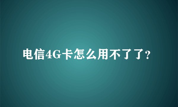 电信4G卡怎么用不了了？