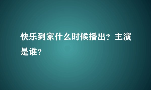 快乐到家什么时候播出？主演是谁？