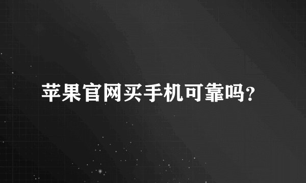 苹果官网买手机可靠吗？