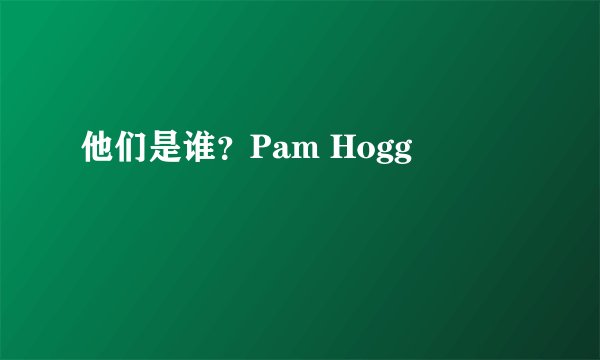 他们是谁？Pam Hogg