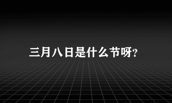 三月八日是什么节呀？