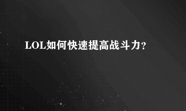 LOL如何快速提高战斗力？