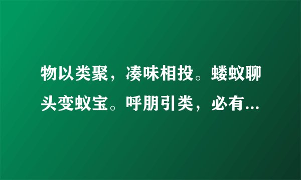 物以类聚,凑味相投。蝼蚁聊头变蚁宝。呼朋引类,必有图谋。莫非纠众来争斗。是什么生肖