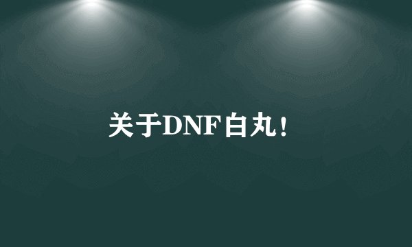 关于DNF白丸！