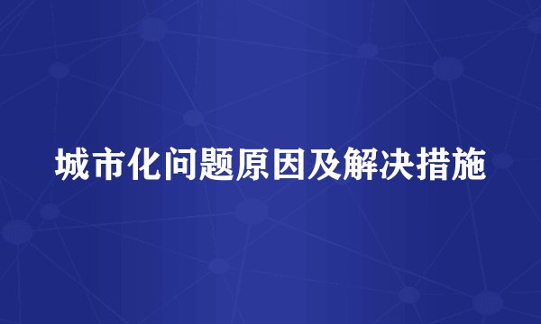 城市化问题原因及解决措施