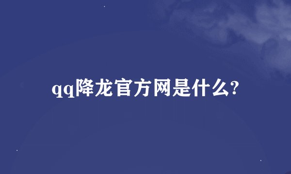 qq降龙官方网是什么?