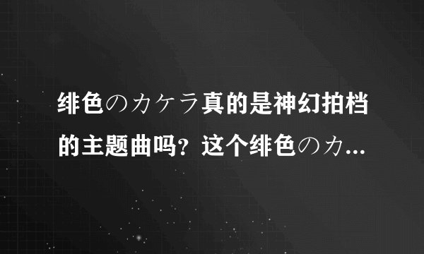 绯色のカケラ真的是神幻拍档的主题曲吗？这个绯色のカケラ×コードギアス回事？