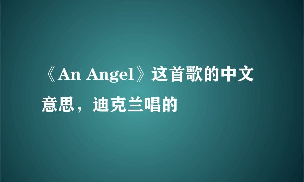 《An Angel》这首歌的中文意思，迪克兰唱的