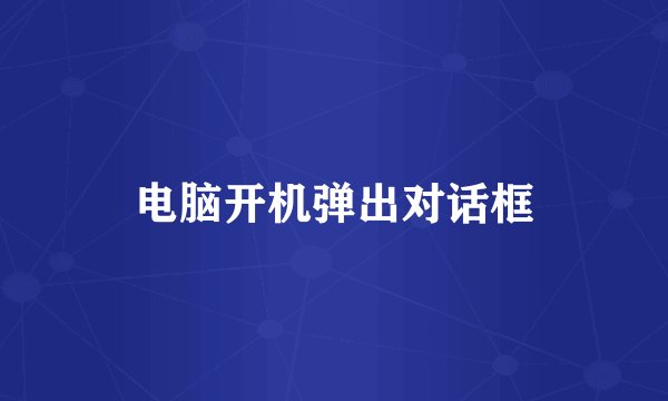 电脑开机弹出对话框