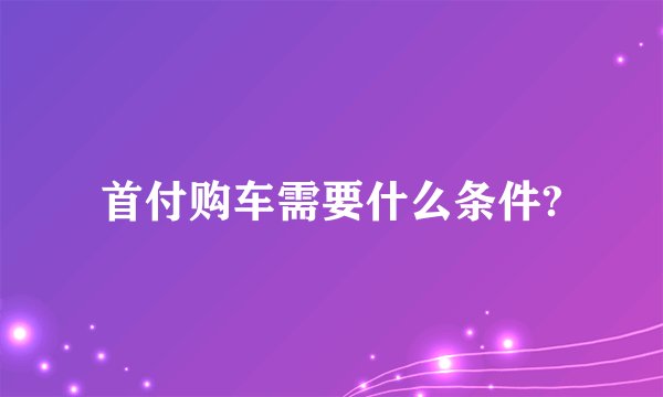 首付购车需要什么条件?