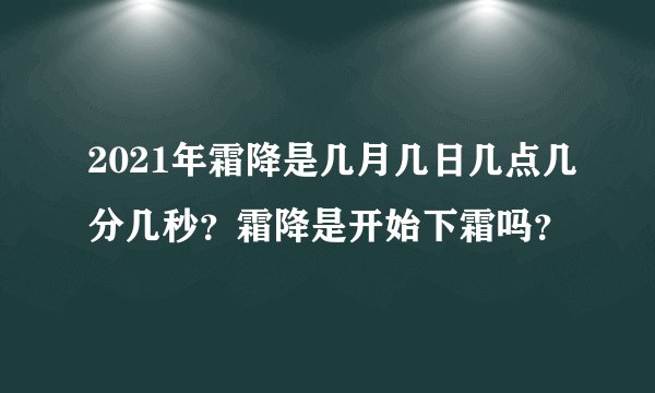 2021年霜降是几月几日几点几分几秒？霜降是开始下霜吗？