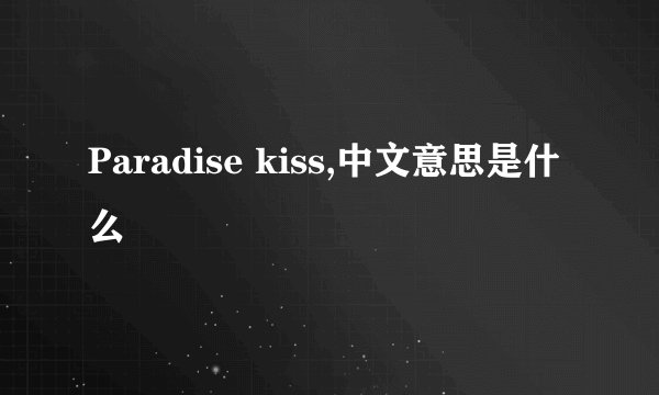 Paradise kiss,中文意思是什么