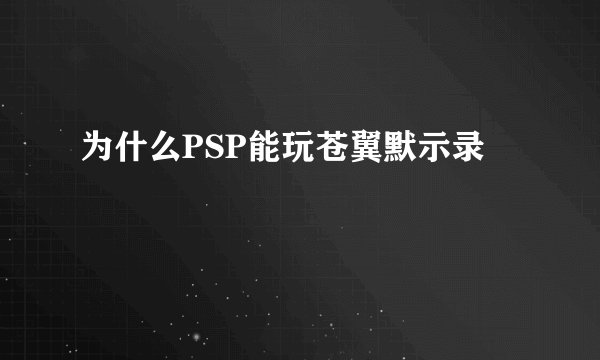 为什么PSP能玩苍翼默示录