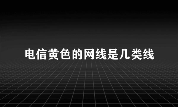 电信黄色的网线是几类线