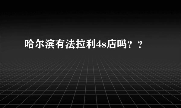哈尔滨有法拉利4s店吗？？