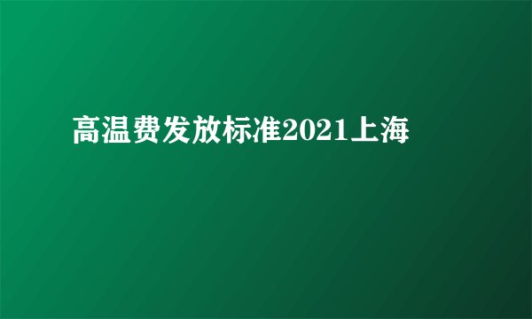 高温费发放标准2021上海