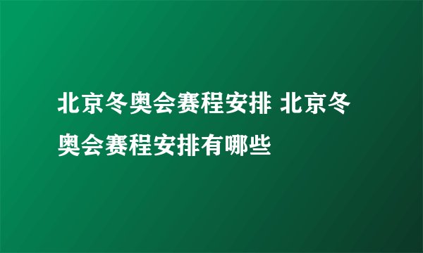 北京冬奥会赛程安排 北京冬奥会赛程安排有哪些