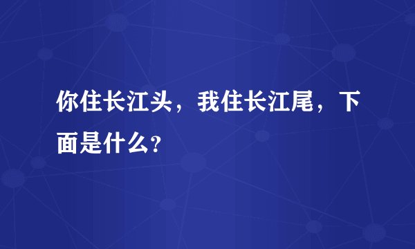 你住长江头，我住长江尾，下面是什么？