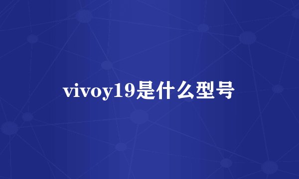 vivoy19是什么型号