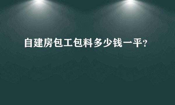 自建房包工包料多少钱一平?