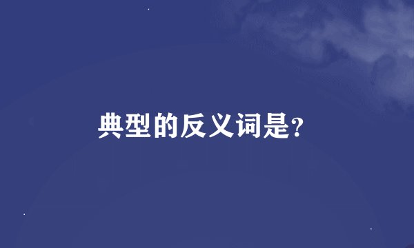 典型的反义词是？