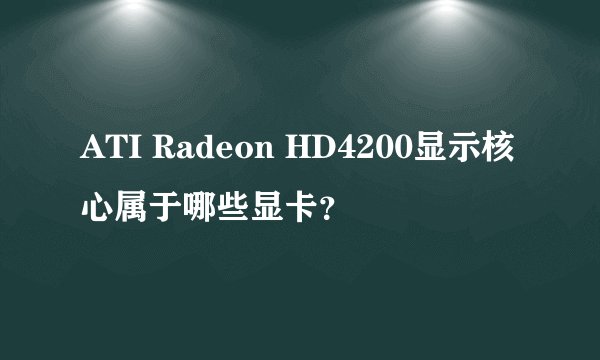 ATI Radeon HD4200显示核心属于哪些显卡？