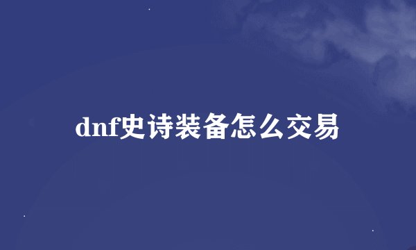 dnf史诗装备怎么交易