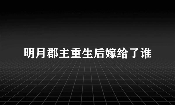 明月郡主重生后嫁给了谁