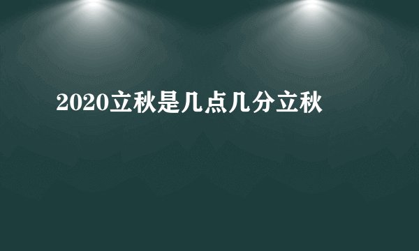 2020立秋是几点几分立秋