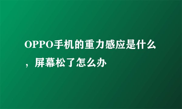 OPPO手机的重力感应是什么，屏幕松了怎么办