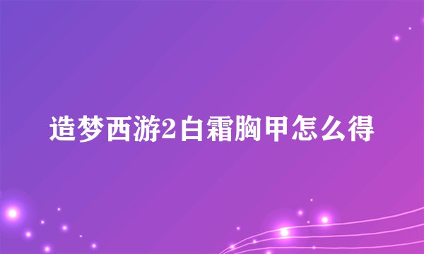 造梦西游2白霜胸甲怎么得
