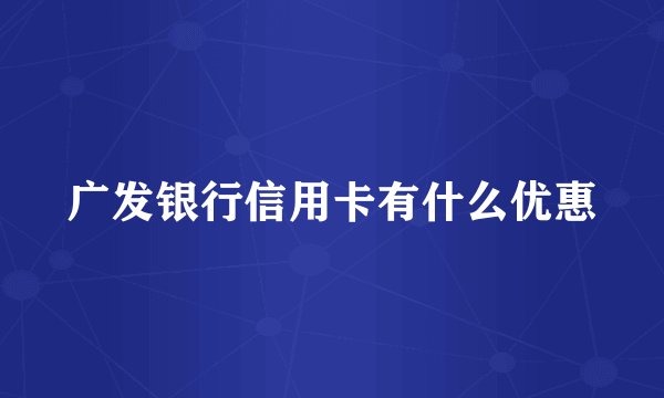 广发银行信用卡有什么优惠