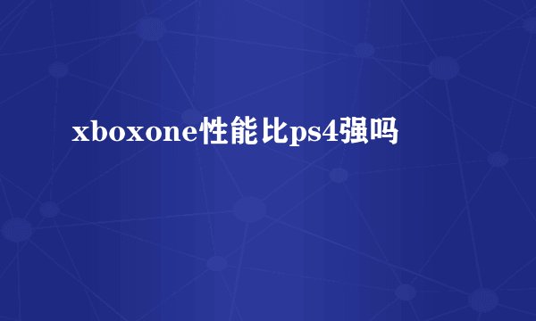 xboxone性能比ps4强吗