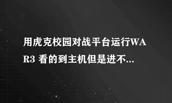 用虎克校园对战平台运行WAR3 看的到主机但是进不去...