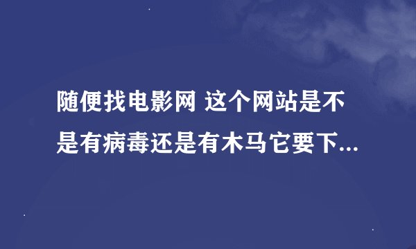 随便找电影网 这个网站是不是有病毒还是有木马它要下载百度影音才可以观看拜托了各位 谢谢